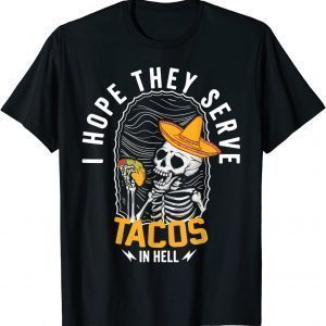 I Hope They Serve Tacos in Hell ,Skeleton Tacos in Hell 2022 Shirt