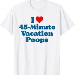 I Love 45-Minute Vacation Poops Dad Fathers Day Poop 2022 Shirt