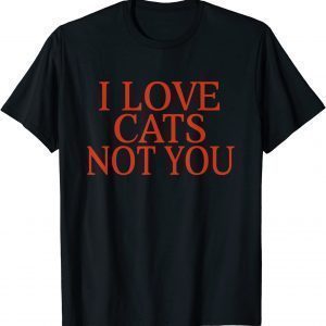 I Love Cats Not You 2022 Shirt