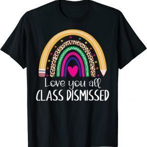 I Love You All Class Dismissed Last Day Of School Teacher 2022 Shirt