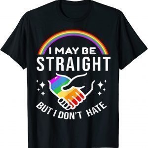 I May Be Straight But I Don't Hate LGBT Gay Pride Shirt