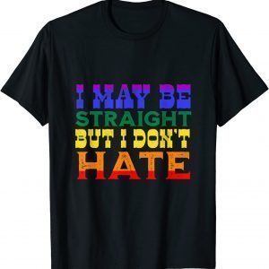 I May Be Straight But I Don't Hate LGBT Proud Ally PRIDE 2022 Shirt