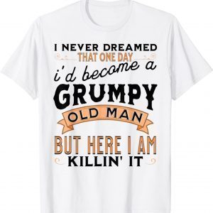 I Never Dreamed I'd Be A Grumpy Old Man Grandpa Dad I Never Dreamed I'd Be A Grumpy Old Man Grandpa Dad Vintage 2022 Shirtintage 2022 Shirt