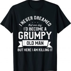 I Never Dreamed I'd Be A Grumpy Old Man 2022 Shirt