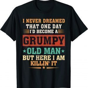 I Never Dreamed That I'd Become A Grumpy Old Man Grandpa 2022 T-Shirt