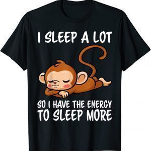 I Sleep A Lot So I Have More Energy To Sleep More Monkey 2022 Shirt