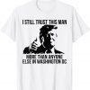 I Still Trust This Man More Than Anyone Else In Washington 2022 Shirt