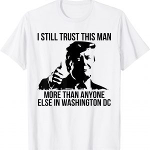 I Still Trust This Man More Than Anyone Else In Washington 2022 Shirt