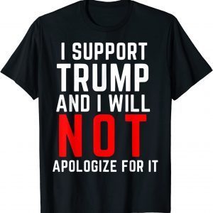 I Support Trump And I Will Not Apologize For It 2022 T-Shirt