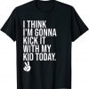 I Think I'm Gonna Kick It With My Kid Today ,My Mom Dad Classic Shirt