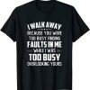 I Walk Away Because You Were Too Busy Finding Faults In Me 2022 Shirt