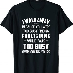 I Walk Away Because You Were Too Busy Finding Faults In Me 2022 Shirt