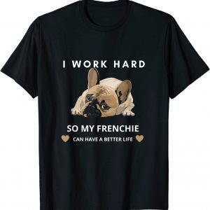 I Work Hard So My French Bulldog Can Have A Better Life 2022 Shirt