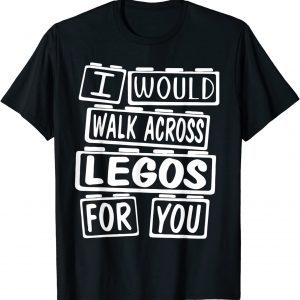 I Would Walk On Legos For You T-Shirt