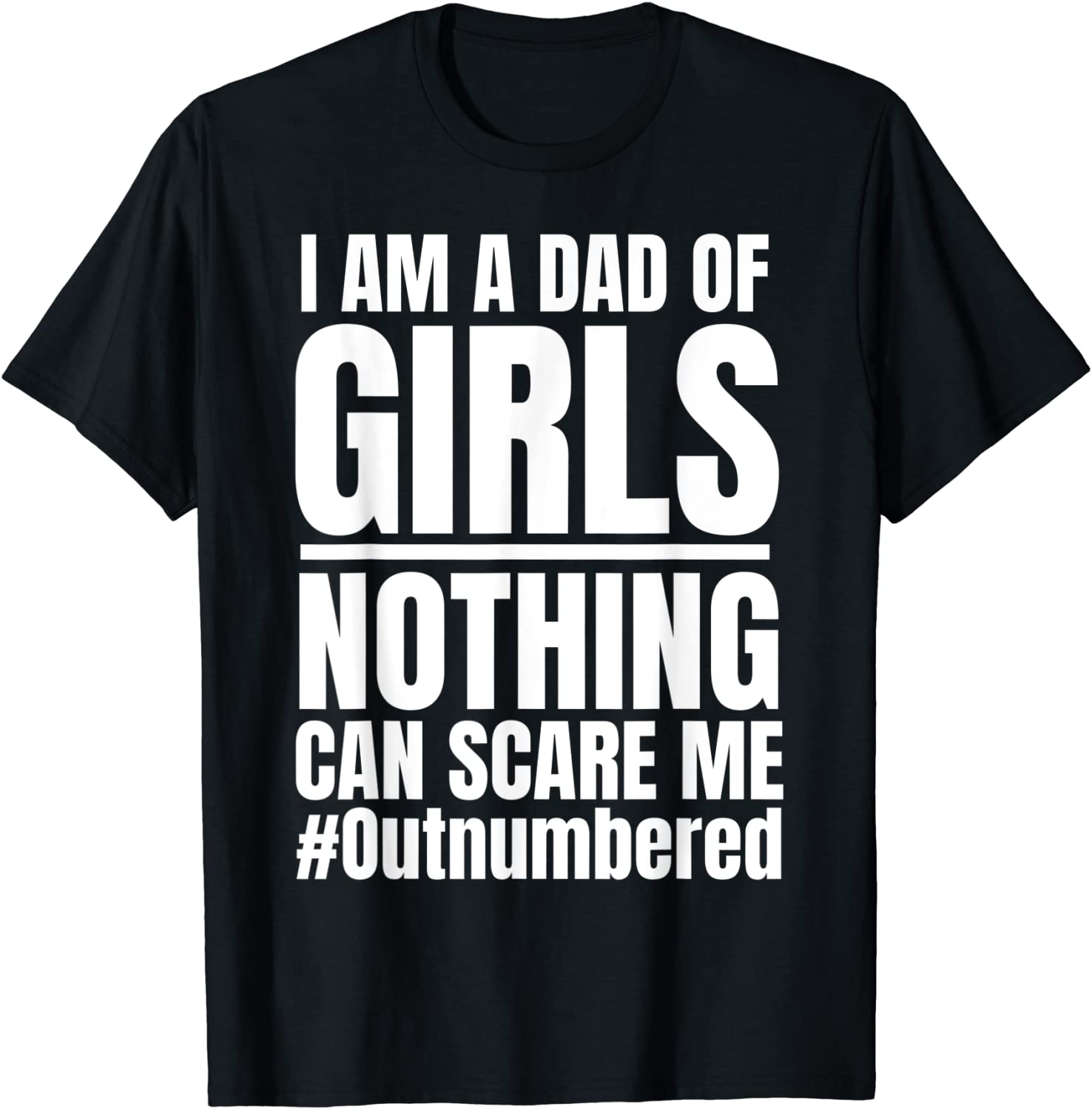 I am A Dad Of Girls Nothing Can Scare Me Outnumbered T-Shirt
