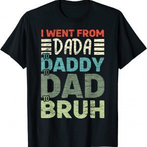I went from Dada to Daddy to Dad to Bruh - Fathers Day 2022 Shirt