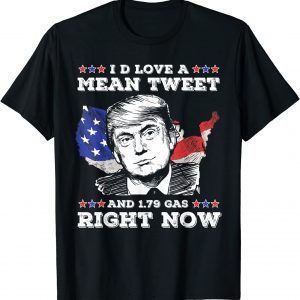 I'd Love A Mean Tweet And 1.79 Gas Right Now Trump 2022 Shirt