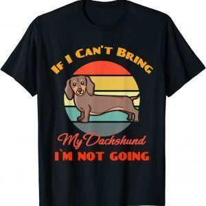If I Can't Bring My Dachshund Dog i`m not going Dog Lover 2022 Shirt