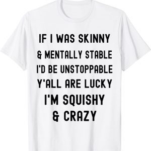 If I Was Skinny And Mentally Stable I Would Be Unstoppable 2022 Shirt