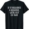 If It Requires A Blender We're Out Of That Bartender 2022 Shirt