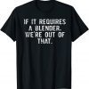 If It Requires A Blender We're Out Of That 2022 T-Shirt