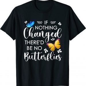 If Nothing Ever Changed There'd be No Butterflies 2022 Shirt