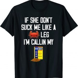 If She Don't Suck Me Like A Crab Leg I'm Calling My Classic Shirt