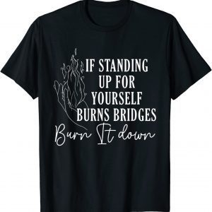 If Standing Up for Yourself Burn Bridges Burn It Down 2022 Shirt