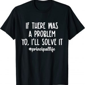 If There Was A Problem Yo I'll Solve It Principal Life T-Shirt