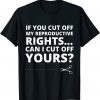 If You Cut Off My Reproductive Rights Can I Cut Off Yours? 2022 Shirt