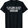If You Think I'm Cute You Should See My Husband 2022 Shirt