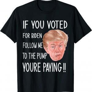 If You Voted For Biden Follow Me To The Gas Pump, Trump 2024 Limited Shirt