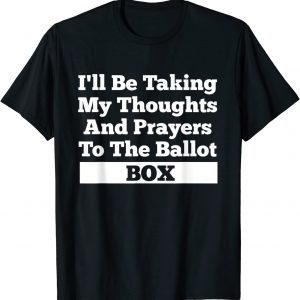 I'll Be Taking My Thoughts And Prayer To The Ballot Box 2022 Shirt