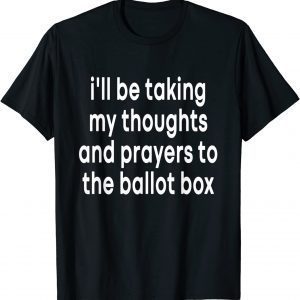 I'll Be Taking My Thoughts And Prayers To The Ballot Box 2022 Shirt