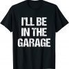 I'll Be in The Garage T-Shirt