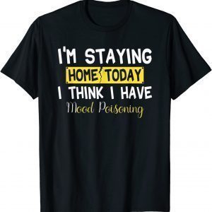 I'm Staying Home Today I Think I Have Mood Poisoning T-Shirt