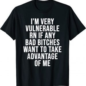 I'm Very Vulnerable Rn If Any Want To Take Advantage Of Me 2022 Shirt
