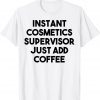 Instant Cosmetics Supervisor Just Add Coffee 2022 Shirt
