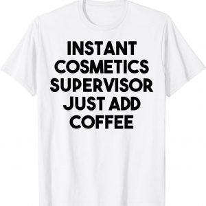 Instant Cosmetics Supervisor Just Add Coffee 2022 Shirt