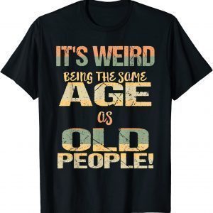 It's Weird Being the Same Age As Old People Father's Day 2022 Shirt