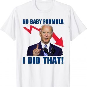 Joe Biden Meme No Baby Formula Biden I Did That 2022 Shirt