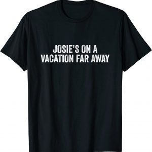 Josie's On A Vacation Far Away Quote 2022 Shirt
