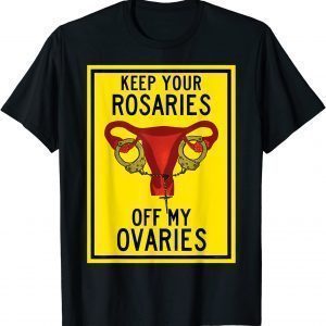 Keep Your Rosaries Off My Ovaries Feminist Pro Choice 2022 Shirt