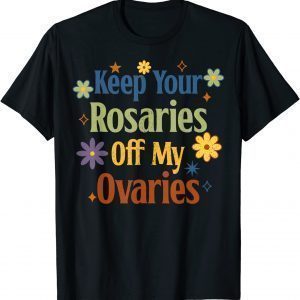 Keep Your Rosaries Off My Ovaries Pro Choice Feminist Floral 2022 Shirt