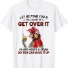 Let Me Pour You A Tall Glass Of Get Over It Chicken Sarcasm T-Shirt