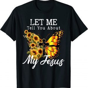 Let Me Tell You About My Jesus Cross Sunflower 2022 Shirt