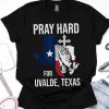 Pray Hard For Ulvade Texas, Uvalde Strong, Texas Strong 2022 Shirt