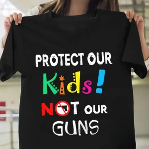 Protect Our Kids Not Our Guns - Anti Gun, Uvalde Texas 2022 Shirt