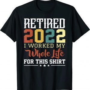 RETIRED 2022 I Worked My Whole Life For This Retirement 2022 Shirt