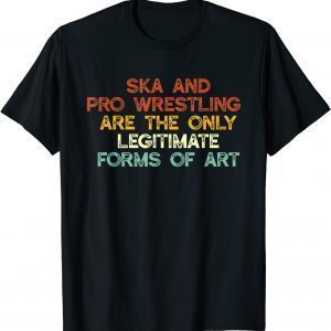 Ska And Pro Wrestling Are The Only Legitimate Forms Of Art Classic T-Shirt